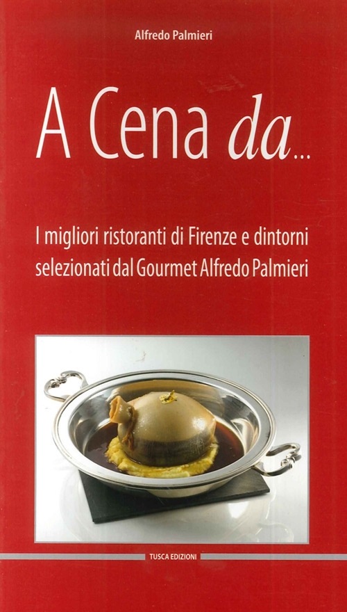A cena da... I migliori ristoranti di Firenze e dintorni selezionati dal gourmet Alfredo Pamieri A cena da... I migliori ristoranti di Firenze e dintorni selezionati dal gourmet Alfredo Pamieri