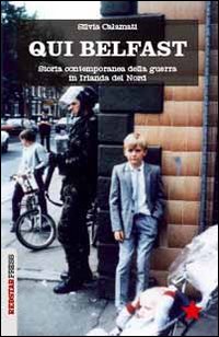 Qui Belfast. Storia contemporanea della guerra in Irlanda del Nord Qui Belfast. Storia contemporanea della guerra in Irlanda del Nord