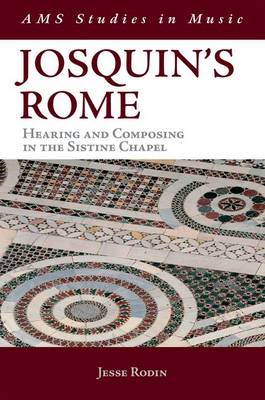 Josquin'S Rome. Hearing and Composing in the Sistine Chapel Josquin'S Rome. Hearing and Composing in the Sistine Chapel