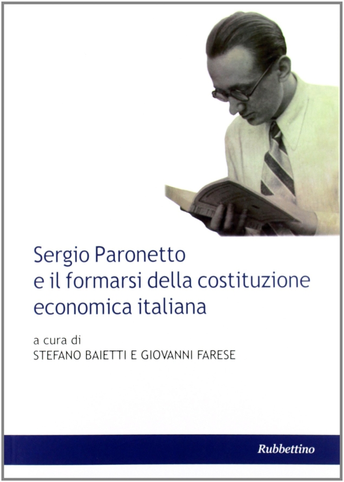 Sergio Paronetto e il formarsi della costituzione economica italiana. Sergio Paronetto e il formarsi della costituzione economica italiana.