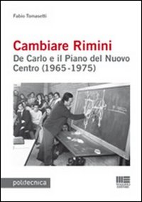 Cambiare Rimini. De Carlo e il Piano del Nuovo Centro (1965-1975) Cambiare Rimini. De Carlo e il Piano del Nuovo Centro (1965-1975)