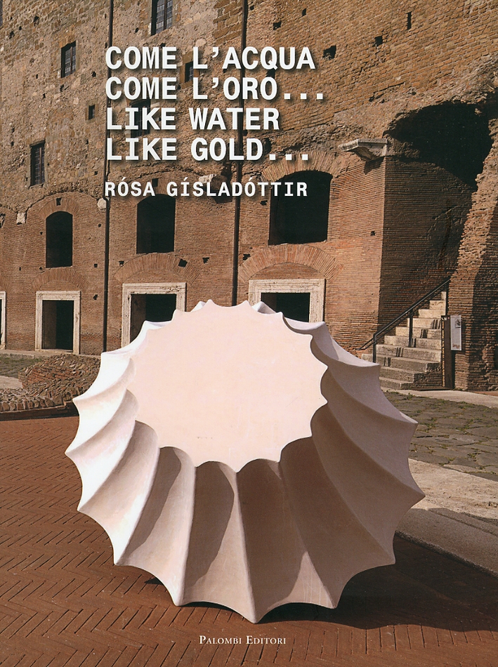 Rosa Gisladottir. Come l'Acqua Come l'Oro... Like Water Like Gold... Rosa Gisladottir. Come l'Acqua Come l'Oro... Like Water Like Gold...