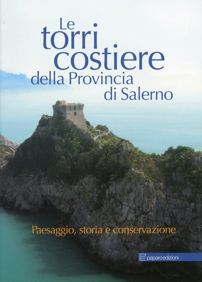 Le Torri Costiere della Provincia di Salerno. Paesaggio, Storia e Conservazione. Le Torri Costiere della Provincia di Salerno. Paesaggio, Storia e Conservazione.