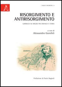Risorgimento e antirisorgimento. Garibaldi ad Arezzo fra cronaca e storia. Risorgimento e antirisorgimento. Garibaldi ad Arezzo fra cronaca e storia.