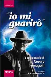 Io mi guarirò. L'autobiografia di Cesare Fumagalli Io mi guarirò. L'autobiografia di Cesare Fumagalli