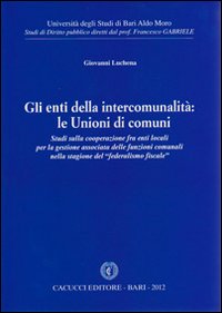 Gli enti della intercomunalità. Le unioni di comuni. Studi sulla cooperazione fra enti locali per la gestione associata delle funzioni comunali... Gli enti della intercomunalità. Le unioni di comuni. Studi sulla cooperazione fra enti locali per la gestione associata delle funzioni comunali...