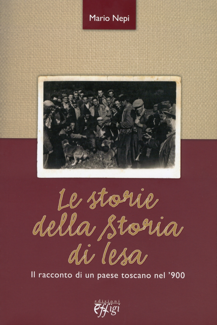 Le Storie della Storia di Iesa. Il Racconto di un Paese Toscano nel '900 Le Storie della Storia di Iesa. Il Racconto di un Paese Toscano nel '900