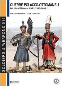 Le guerre polacco-ottomane 1593-1699. Vol. 1: Le forze in campo Le guerre polacco-ottomane 1593-1699. Vol. 1: Le forze in campo