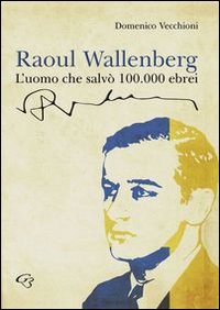 Raoul Wallenberg. L'uomo che salvò 100.000 ebrei Raoul Wallenberg. L'uomo che salvò 100.000 ebrei