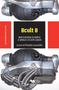 B cult B. Beni culturali di serie B a Genova e in altri luoghi
