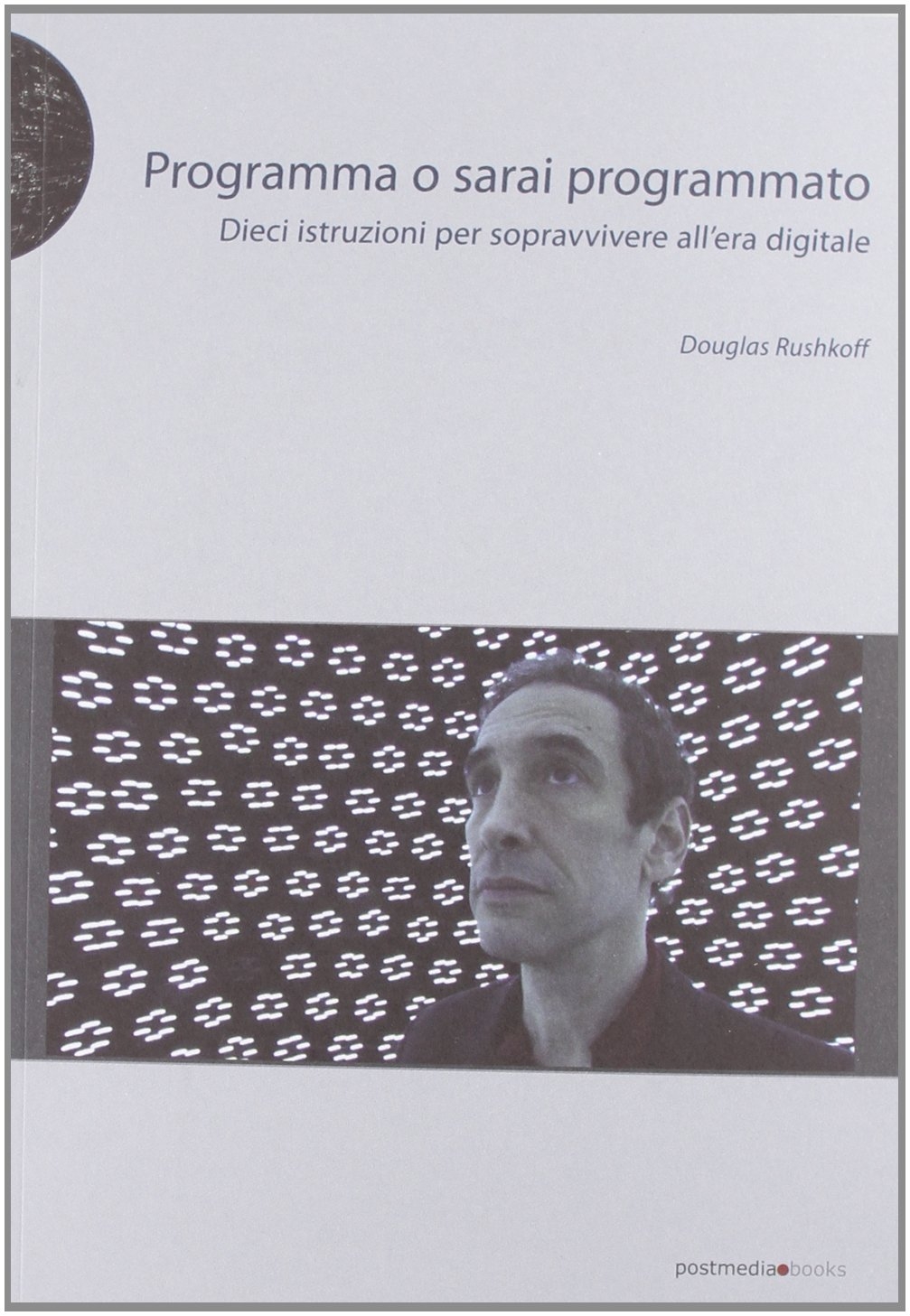 Programma o sarai programmato. Dieci istruzioni per sopravvivere all'era digitale