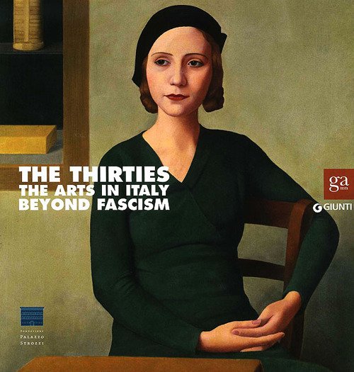 The Thirties. The Arts in Italy Beyond Fascism The Thirties. The Arts in Italy Beyond Fascism