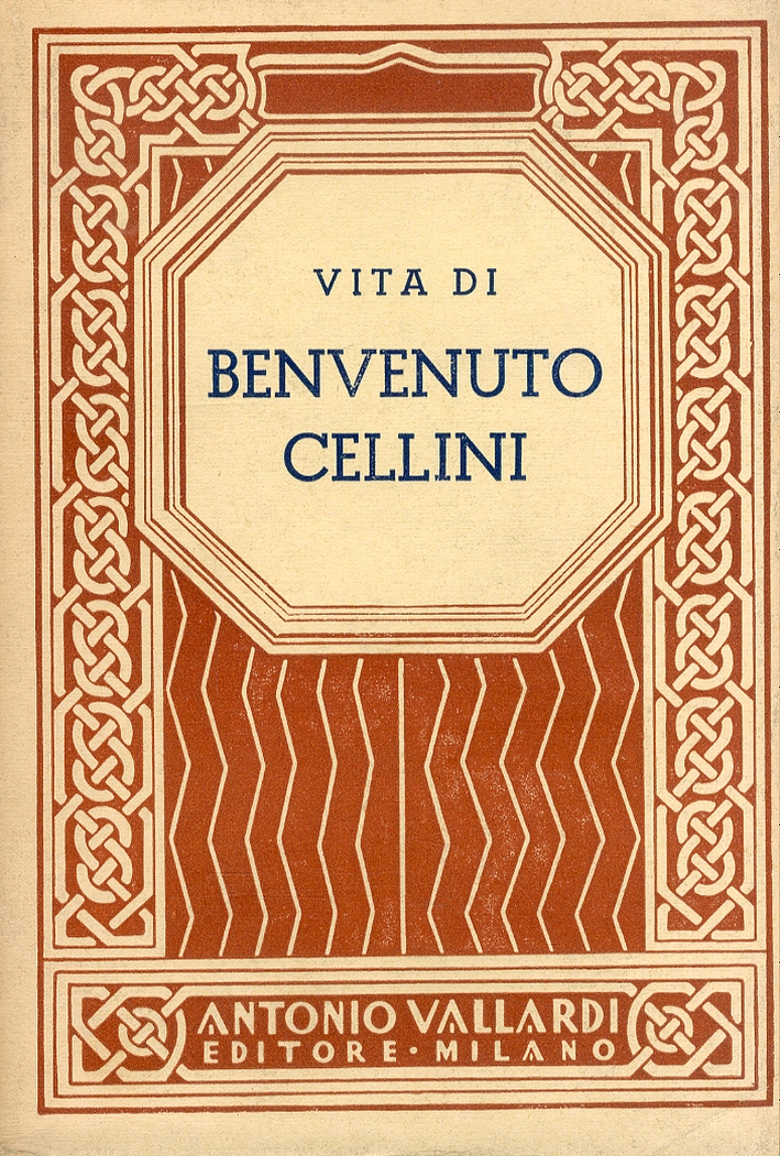 Vita di Benvenuto Cellini. Orefice e Scultore. Scritta di sua mano propria Vita di Benvenuto Cellini. Orefice e Scultore. Scritta di sua mano propria