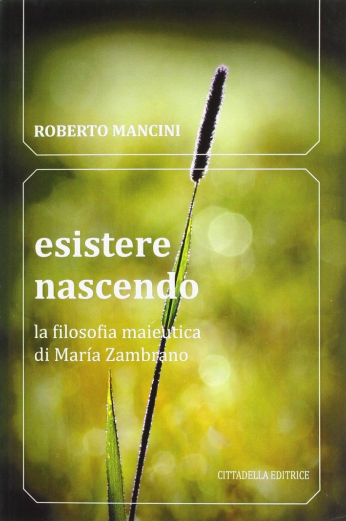 Esistere nascendo. La filosofia maieutica di María Zambrano Esistere nascendo. La filosofia maieutica di María Zambrano