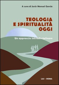 Teologia e spiritualità oggi. Un approccio intradisciplinare Teologia e spiritualità oggi. Un approccio intradisciplinare