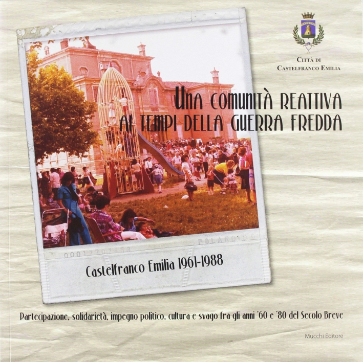 Una comunità reattiva ai tempi della guerra fredda. Castelfranco Emilia 1961-1988. Ediz. illustrata Una comunità reattiva ai tempi della guerra fredda. Castelfranco Emilia 1961-1988. Ediz. illustrata