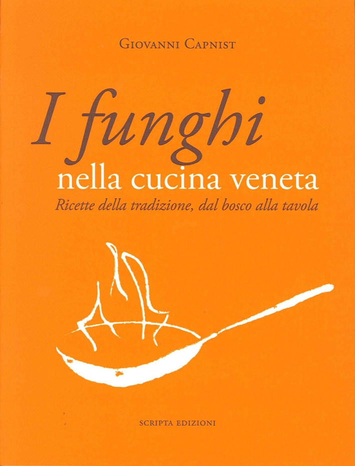 I funghi nella cucina veneta. Ricette della tradizione, dal bosco alla tavola I funghi nella cucina veneta. Ricette della tradizione, dal bosco alla tavola