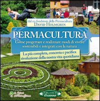 Permacultura. Come progettare e realizzare modi di vivere sostenibili e integrati con la natura Permacultura. Come progettare e realizzare modi di vivere sostenibili e integrati con la natura