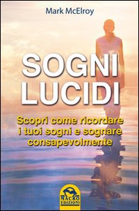Sogni lucidi. Scopri come ricordare i tuoi sogni e sognare consapevolmente Sogni lucidi. Scopri come ricordare i tuoi sogni e sognare consapevolmente