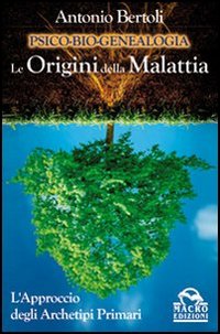 Psico-Bio-Genealogia. Le Origini delle Malattia. L'Approccio degli Archetipi Primari Psico-Bio-Genealogia. Le Origini delle Malattia. L'Approccio degli Archetipi Primari