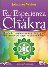 Far esperienza con i chakra. Simboli, visualizzazione, meditazione, percezione del corpo, respiro e mudras Far esperienza con i chakra. Simboli, visualizzazione, meditazione, percezione del corpo, respiro e mudras