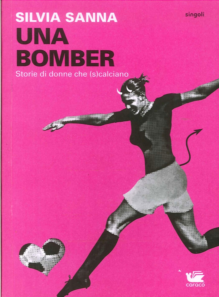 Una Bomber. Storie di Donne che (S)calciano Una Bomber. Storie di Donne che (S)calciano