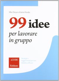 99 idee per lavorare in gruppo. Strategie e suggerimenti per una didattica efficace