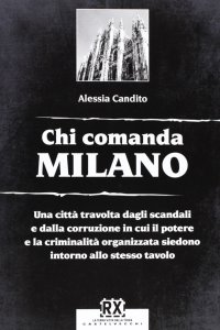 Chi comanda Milano. Una città travolta dagli scandali e dalla corruzione in cui il potere e la criminalità organizzata siedono intorno allo stesso tavolo