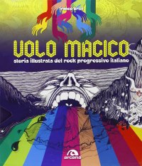 Il volo magico. Storia illustrata del rock progressivo italiano