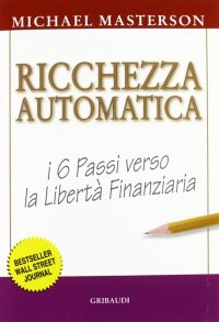 Ricchezza automatica. I 6 passi verso l'indipendenza finanziaria