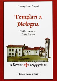 Templari a Bologna. Sulle Tracce di Frate Pietro