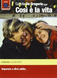 Così è la vita. Imparare a dirsi addio letto da Concita De Gregorio. Audiolibro. CD Audio formato MP3. Ediz. integrale