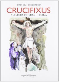 Crucifixus. Via Crucis Pittorico-Poetica