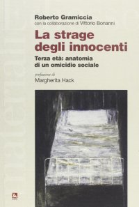 La strage degli innocenti. Terza età: anatomia di un omicidio sociale
