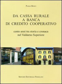 Da Cassa Rurale a Banca di Credito Cooperativo. Cento Anni tra Storia e Cronaca nel Valdarno Superiore