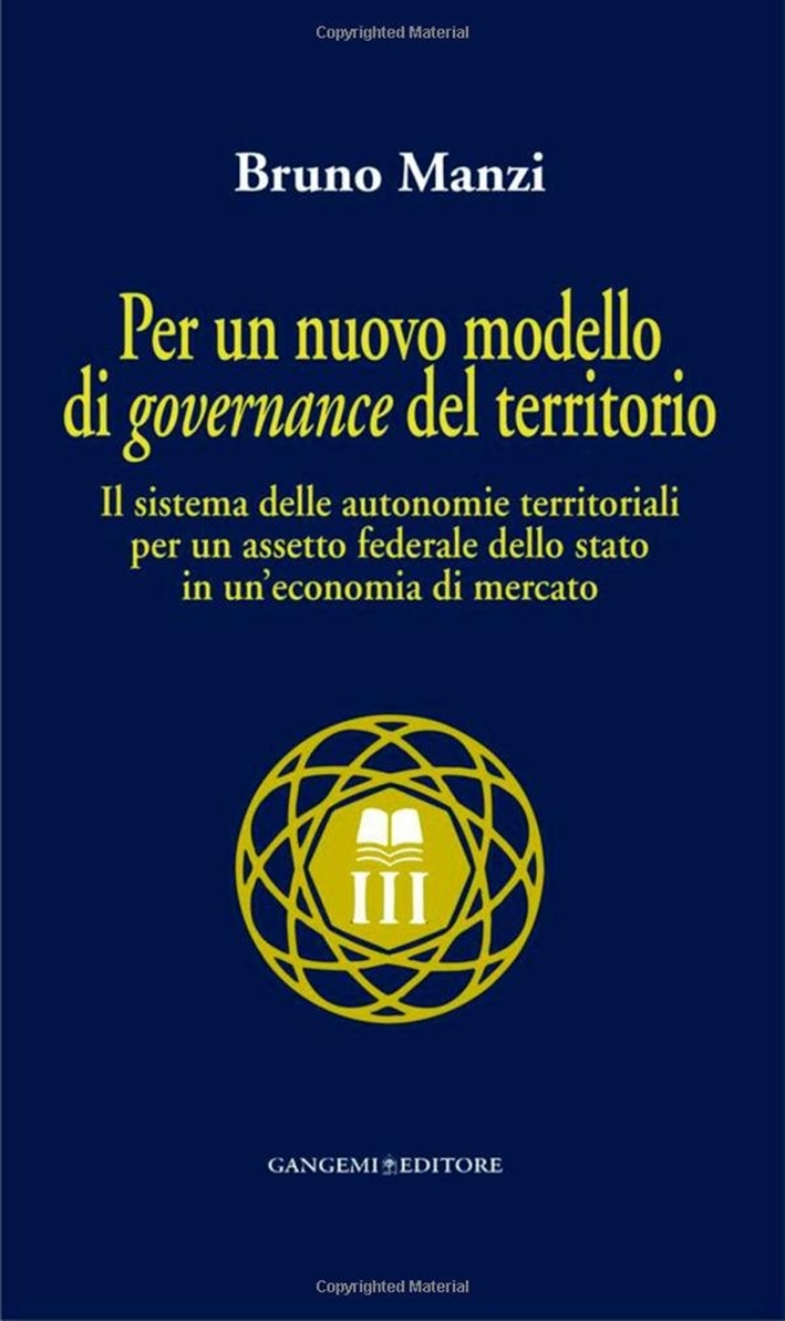 Per un nuovo modello di governance del territorio. Il sistema delle autonomie territoriali e l'assetto federale dello stato in un'economia di mercato Per un nuovo modello di governance del territorio. Il sistema delle autonomie territoriali e l'assetto federale dello stato in un'economia di mercato
