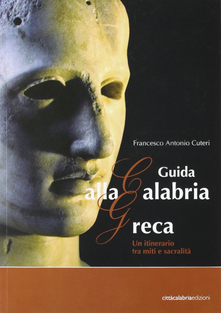 Guida alla Calabria greca. Un itinerario tra miti e sacralità Guida alla Calabria greca. Un itinerario tra miti e sacralità