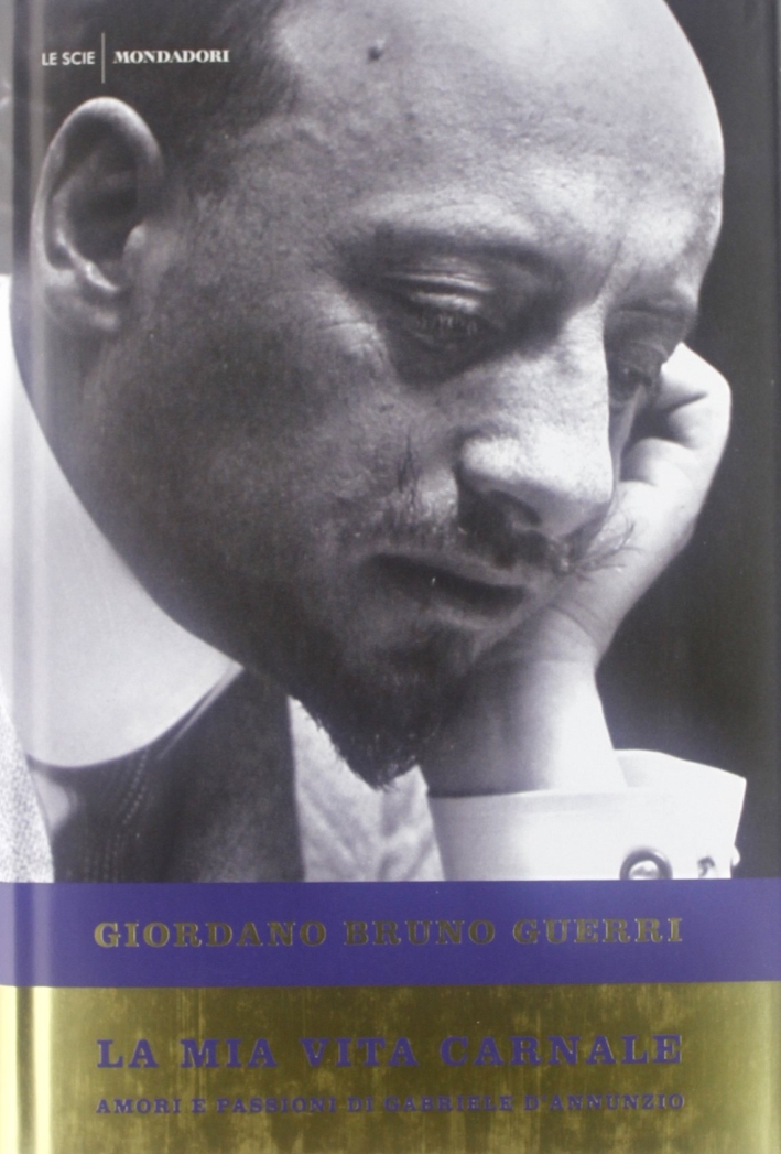 La mia vita carnale. Amori e passioni di Gabriele D'Annunzio La mia vita carnale. Amori e passioni di Gabriele D'Annunzio
