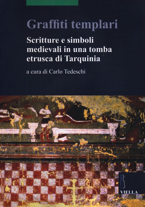 Graffiti templari. Scritture e simboli medievali in una tomba etrusca di Tarquinia Graffiti templari. Scritture e simboli medievali in una tomba etrusca di Tarquinia