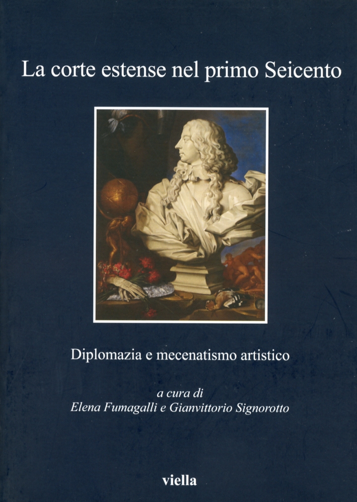 La Corte Estense nel Primo Seicento. Diplomazia e Mecenatismo Artistico La Corte Estense nel Primo Seicento. Diplomazia e Mecenatismo Artistico