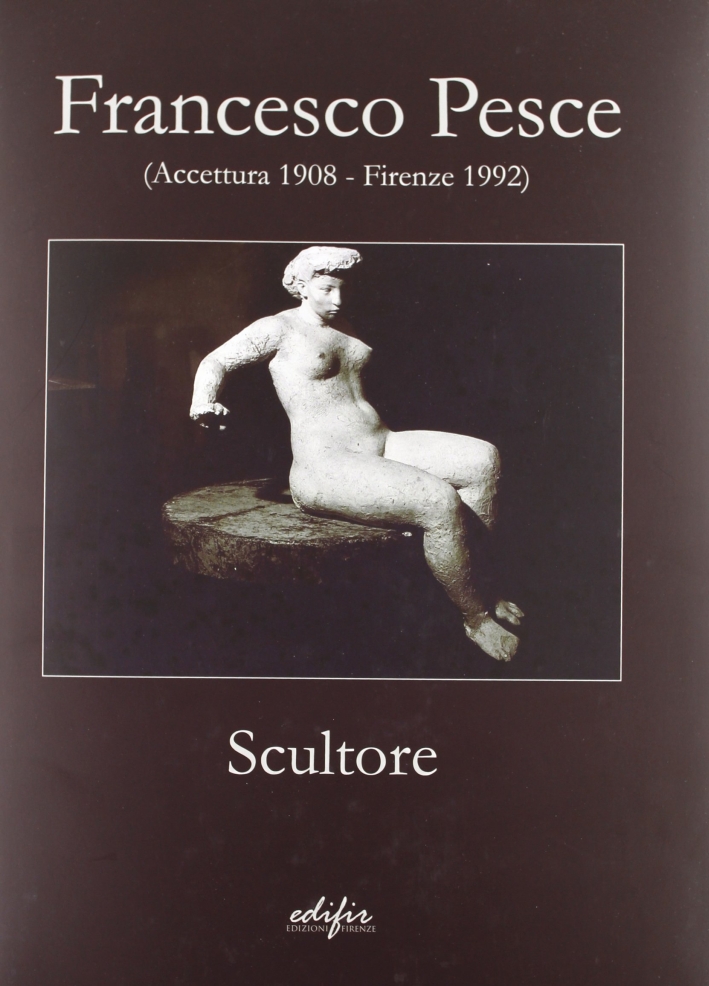 Francesco Pesce scultore (Accettura 1908-Firenze 1992). Ediz. illustrata Francesco Pesce scultore (Accettura 1908-Firenze 1992). Ediz. illustrata