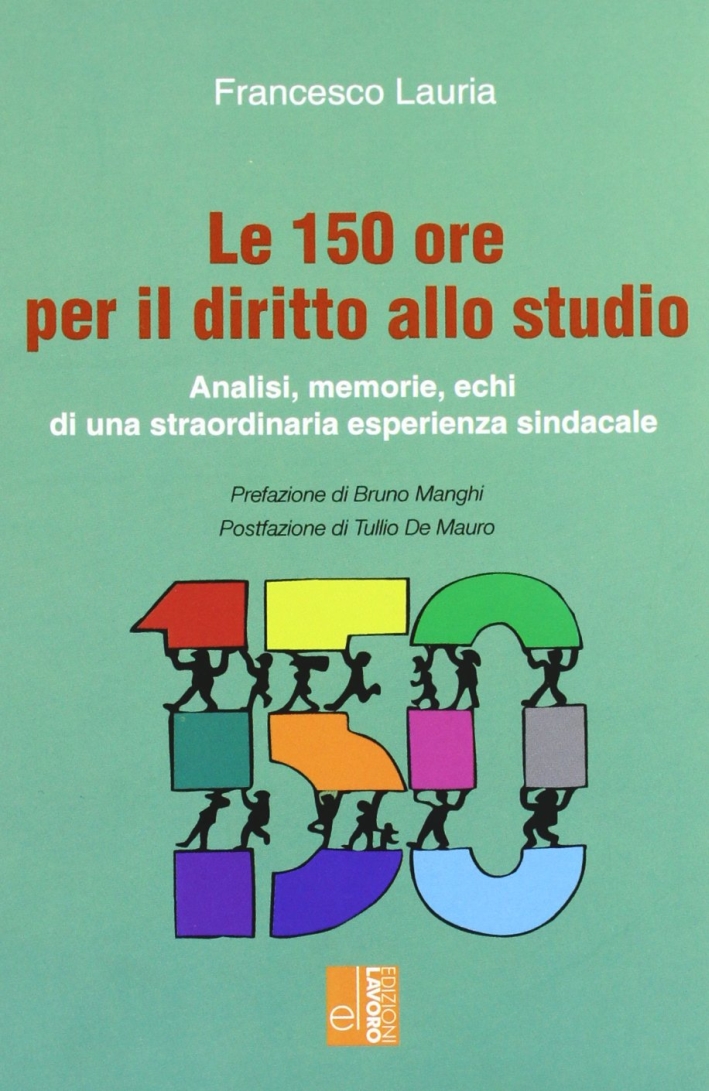 Le 150 ore per il diritto allo studio. Analisi, memorie, echi di una straordinaria esperienza sindacale Le 150 ore per il diritto allo studio. Analisi, memorie, echi di una straordinaria esperienza sindacale