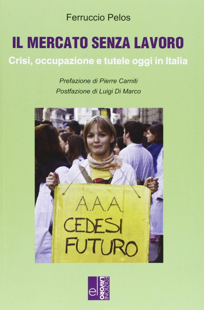 Il mercato senza lavoro. Crisi, occupazione e tutele oggi in Italia Il mercato senza lavoro. Crisi, occupazione e tutele oggi in Italia