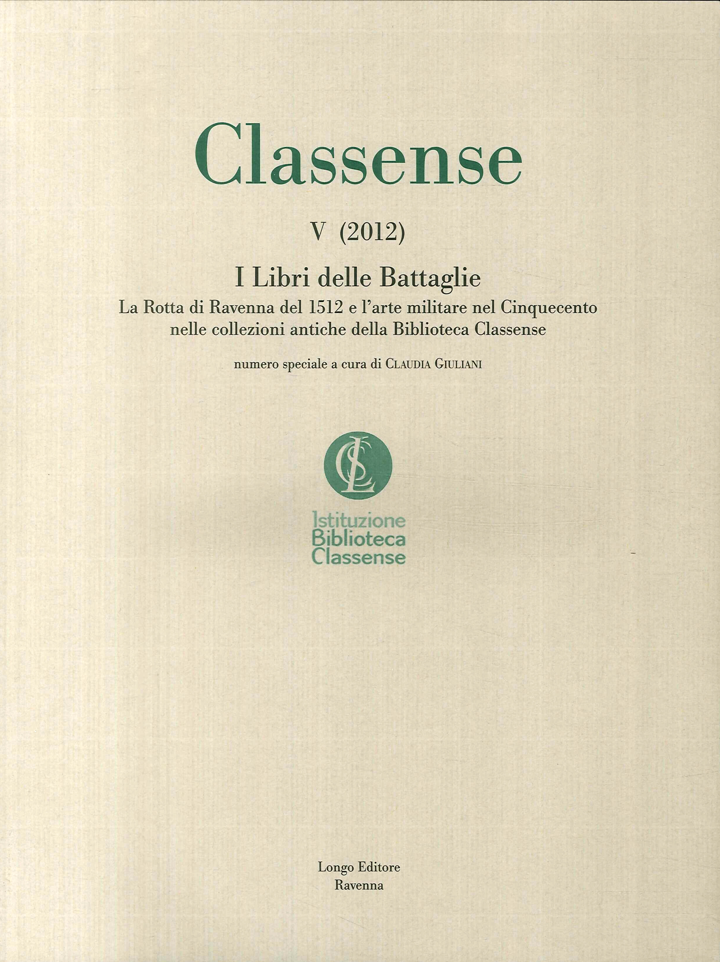 Classense. Vol. 5: I libri delle Battaglie. La Rotta di Ravenna del 1512 e l'arte militare nel Cinquecento nelle collezioni antiche della Biblioteca Classense Classense. Vol. 5: I libri delle Battaglie. La Rotta di Ravenna del 1512 e l'arte militare nel Cinquecento nelle collezioni antiche della Biblioteca Classense