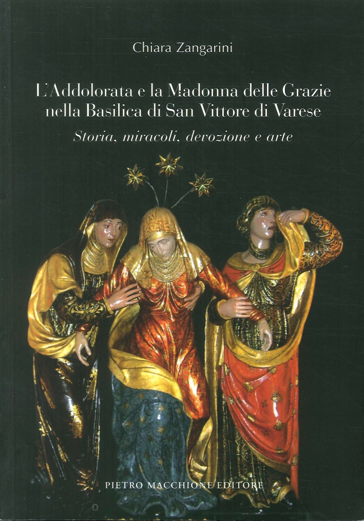 L'Addolorata e la Madonna delle Grazie nella Basilica di San Vittore di Varese. Storia, Miracoli, Devozione e Arte L'Addolorata e la Madonna delle Grazie nella Basilica di San Vittore di Varese. Storia, Miracoli, Devozione e Arte