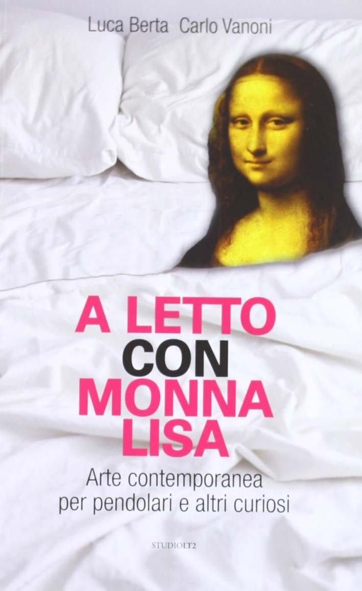 A letto con Monna Lisa. Arte contemporanea per pendolari e altri curiosi A letto con Monna Lisa. Arte contemporanea per pendolari e altri curiosi