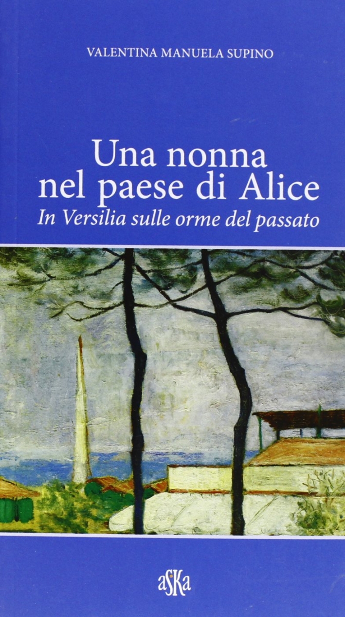 Una nonna nel paese di Alice. In Versilia sulle orme del passato Una nonna nel paese di Alice. In Versilia sulle orme del passato