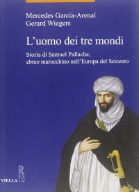 L'uomo dei tre mondi. Storia di Samuel Pallache, ebreo marocchino nell'Europa del Seicento