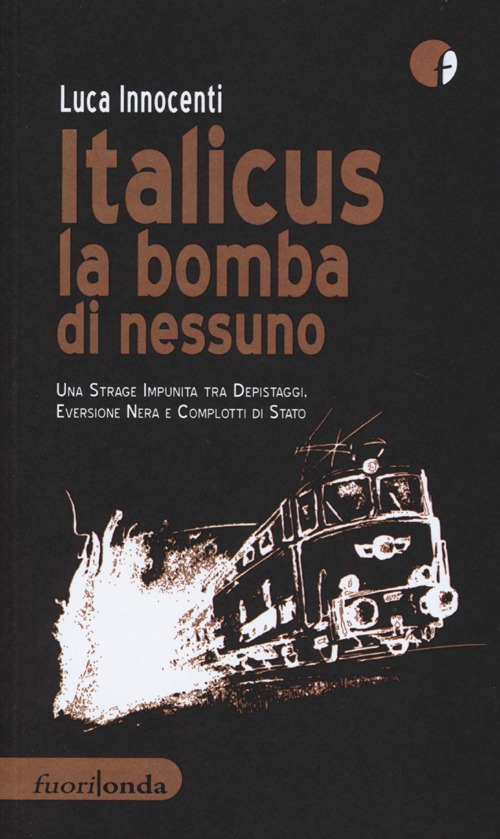 Italicus la bomba di nessuno. Una strage impunita tra depsitaggi, eversione nera e complotti di stato Italicus la bomba di nessuno. Una strage impunita tra depsitaggi, eversione nera e complotti di stato