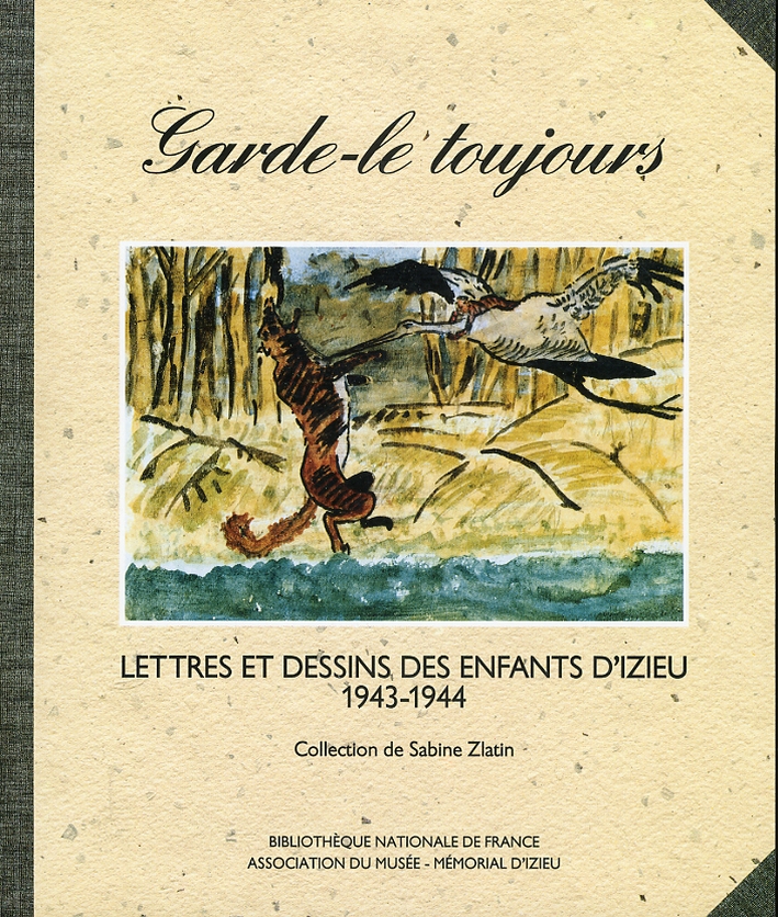 Garde le Toujours. Lettres et Dessins des Enfants d'Izieu 1943-1944 Garde le Toujours. Lettres et Dessins des Enfants d'Izieu 1943-1944